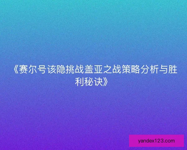 《赛尔号该隐挑战盖亚之战策略分析与胜利秘诀》
