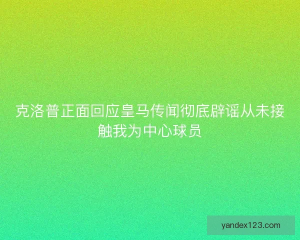 克洛普正面回应皇马传闻彻底辟谣从未接触我为中心球员