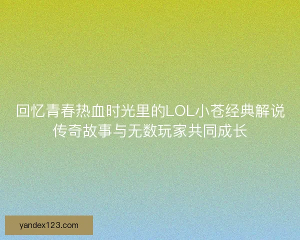 回忆青春热血时光里的LOL小苍经典解说传奇故事与无数玩家共同成长