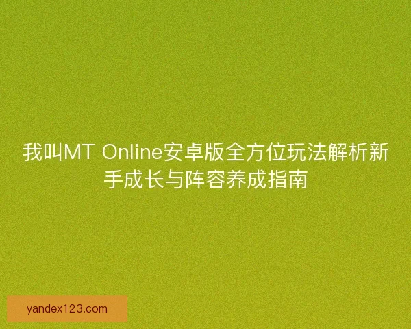我叫MT Online安卓版全方位玩法解析新手成长与阵容养成指南