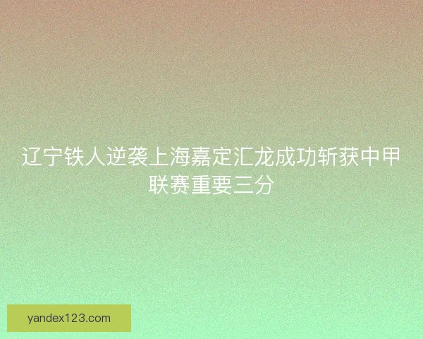 辽宁铁人逆袭上海嘉定汇龙成功斩获中甲联赛重要三分