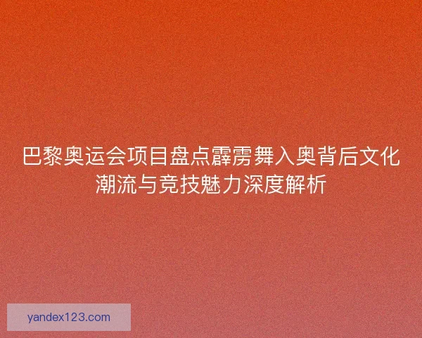 巴黎奥运会项目盘点霹雳舞入奥背后文化潮流与竞技魅力深度解析 巴黎奥运会项目盘点霹雳舞入奥背后文化潮流与竞技魅力深度解析