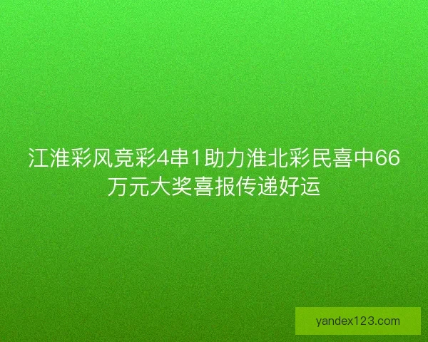 江淮彩风竞彩4串1助力淮北彩民喜中66万元大奖喜报传递好运