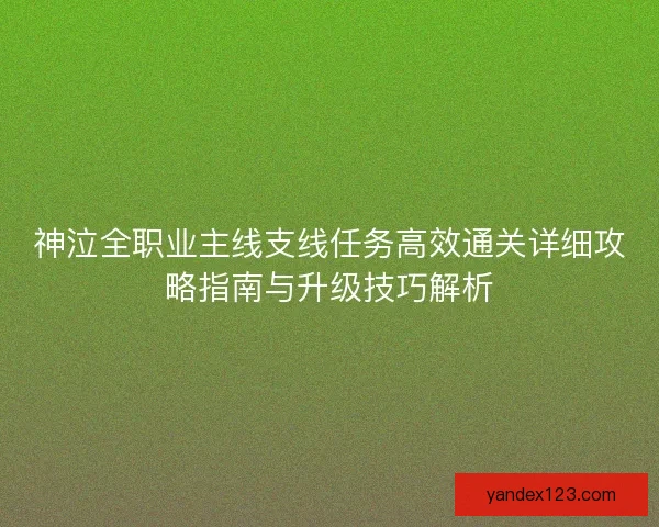 神泣全职业主线支线任务高效通关详细攻略指南与升级技巧解析