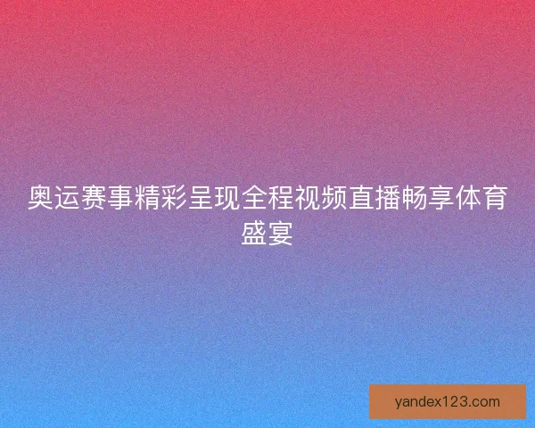 奥运赛事精彩呈现全程视频直播畅享体育盛宴