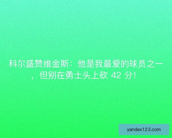 科尔盛赞维金斯：他是我最爱的球员之一，但别在勇士头上砍 42 分！