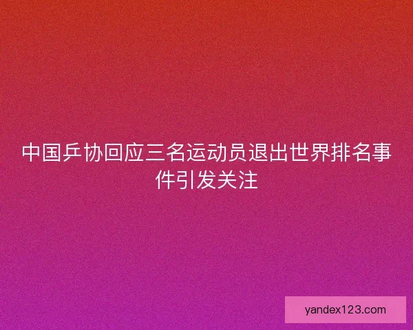 中国乒协回应三名运动员退出世界排名事件引发关注