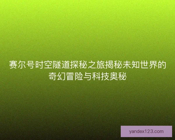 赛尔号时空隧道探秘之旅揭秘未知世界的奇幻冒险与科技奥秘