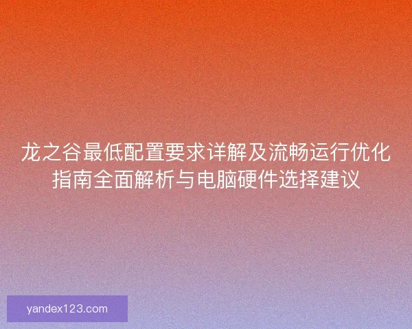 龙之谷最低配置要求详解及流畅运行优化指南全面解析与电脑硬件选择建议