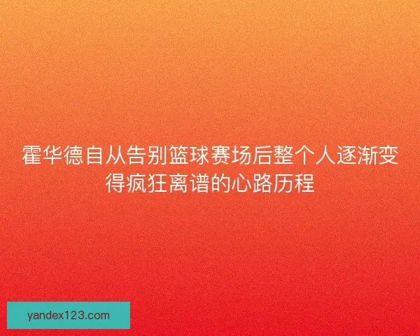 霍华德自从告别篮球赛场后整个人逐渐变得疯狂离谱的心路历程