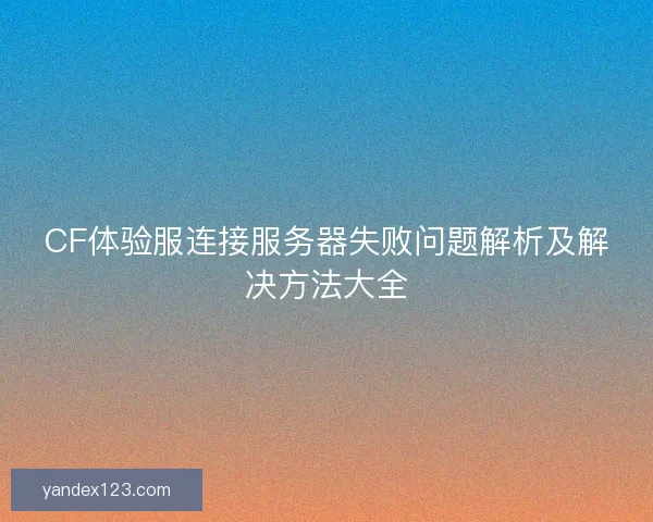 CF体验服连接服务器失败问题解析及解决方法大全
