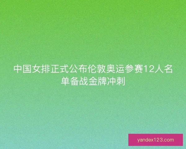 中国女排正式公布伦敦奥运参赛12人名单备战金牌冲刺 中国女排正式公布伦敦奥运参赛12人名单备战金牌冲刺